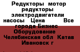 Редукторы, мотор-редукторы, электродвигатели, насосы › Цена ­ 123 - Все города Бизнес » Оборудование   . Челябинская обл.,Катав-Ивановск г.